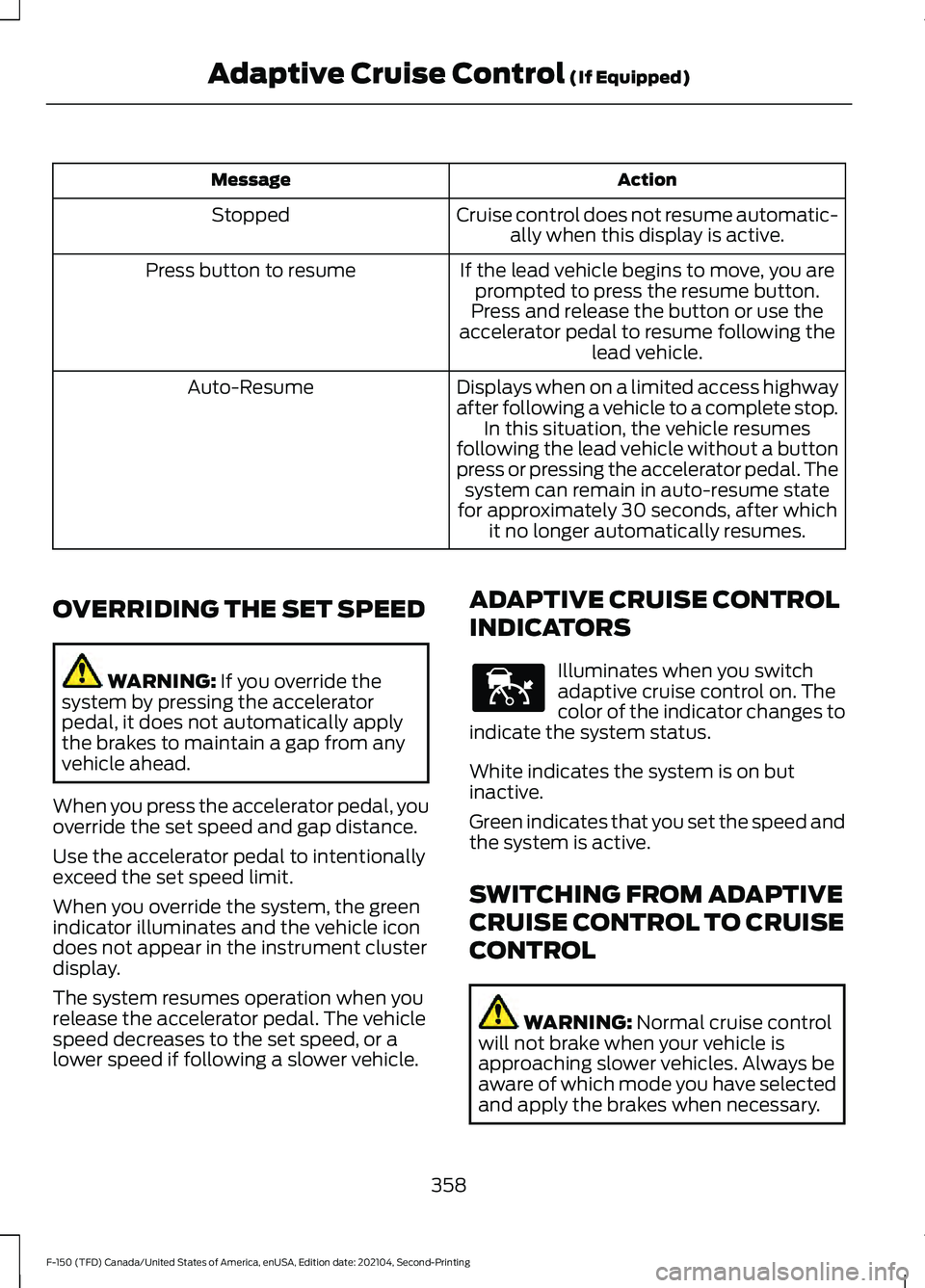 FORD F-150 2021  Owners Manual Action
Message
Cruise control does not resume automatic-ally when this display is active.
Stopped
If the lead vehicle begins to move, you areprompted to press the resume button.
Press button to resume