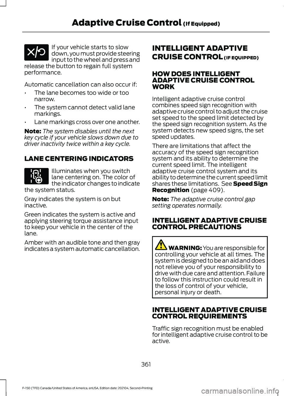 FORD F-150 2021  Owners Manual If your vehicle starts to slow
down, you must provide steering
input to the wheel and press and
release the button to regain full system
performance.
Automatic cancellation can also occur if:
• The 
