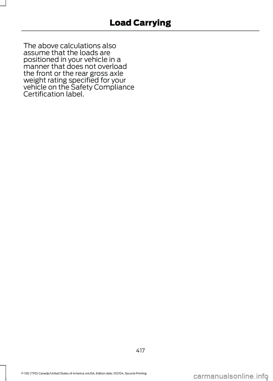FORD F-150 2021  Owners Manual The above calculations also
assume that the loads are
positioned in your vehicle in a
manner that does not overload
the front or the rear gross axle
weight rating specified for your
vehicle on the Saf