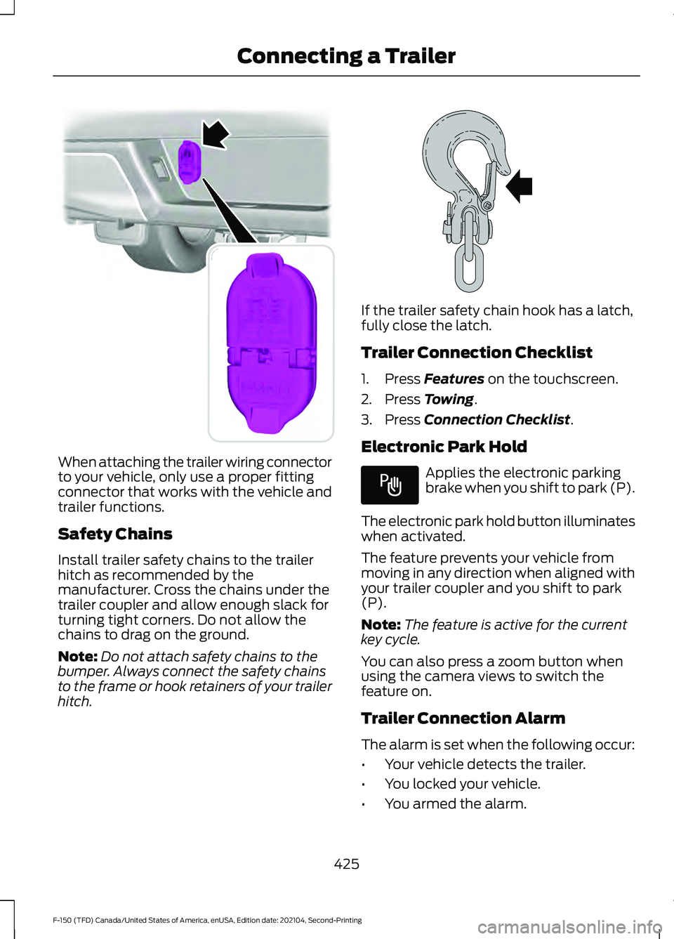 FORD F-150 2021  Owners Manual When attaching the trailer wiring connector
to your vehicle, only use a proper fitting
connector that works with the vehicle and
trailer functions.
Safety Chains
Install trailer safety chains to the t