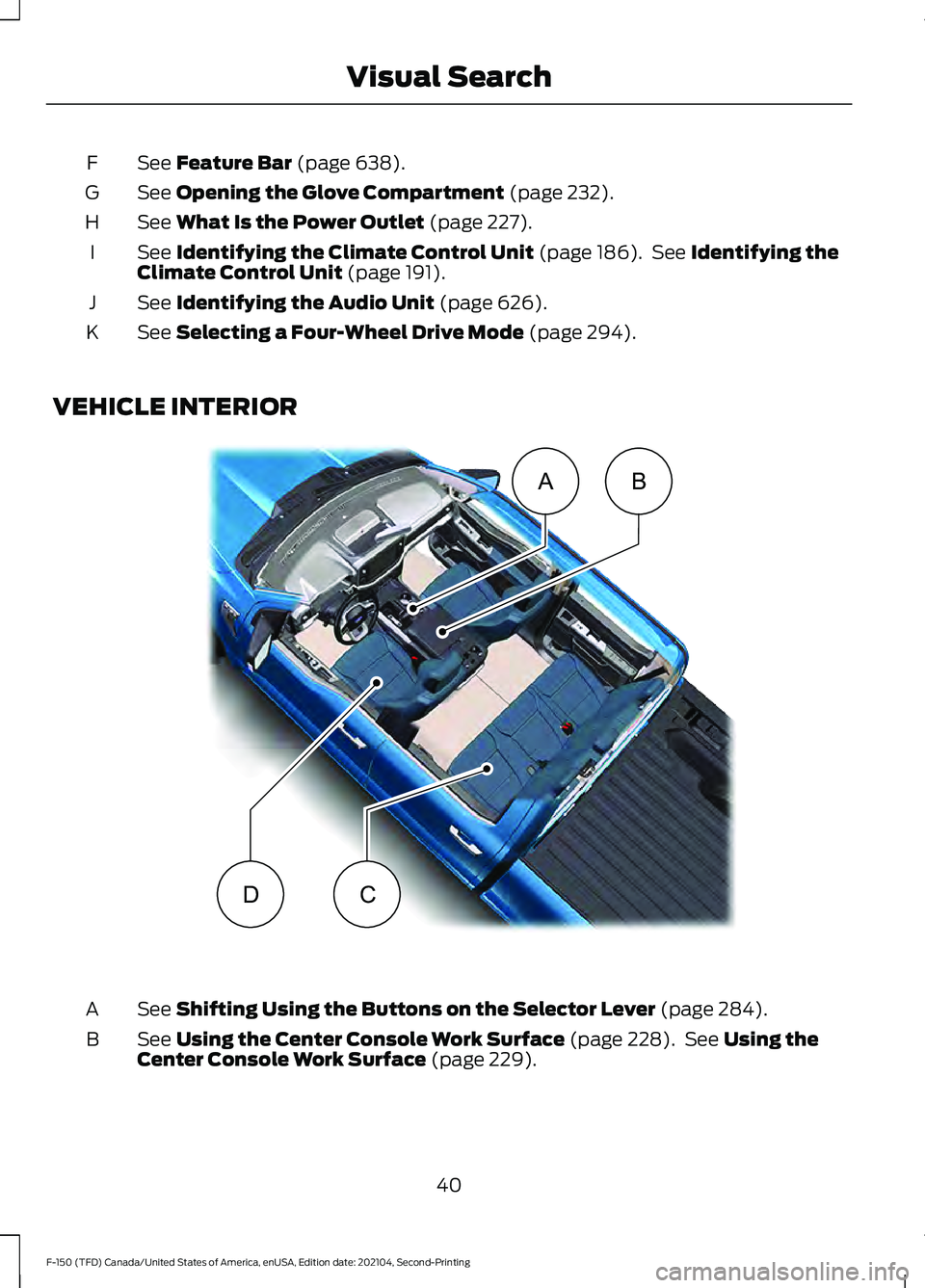 FORD F-150 2021  Owners Manual See Feature Bar (page 638).
F
See 
Opening the Glove Compartment (page 232).
G
See 
What Is the Power Outlet (page 227).
H
See 
Identifying the Climate Control Unit (page 186).  See Identifying the
Cl