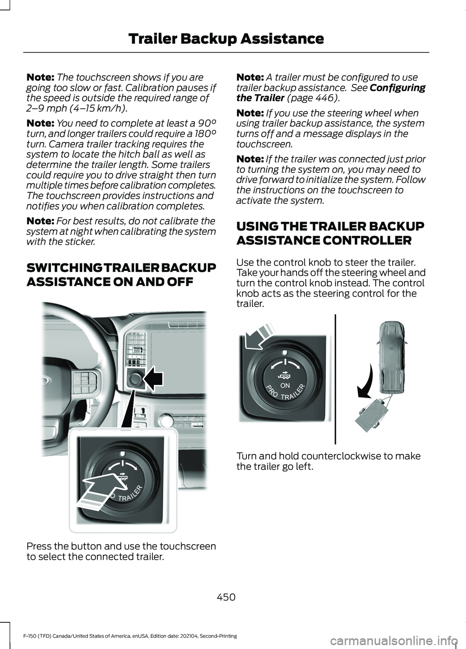 FORD F-150 2021  Owners Manual Note:
The touchscreen shows if you are
going too slow or fast. Calibration pauses if
the speed is outside the required range of
2 –9 mph (4– 15 km/h).
Note: You need to complete at least a 90°
tu