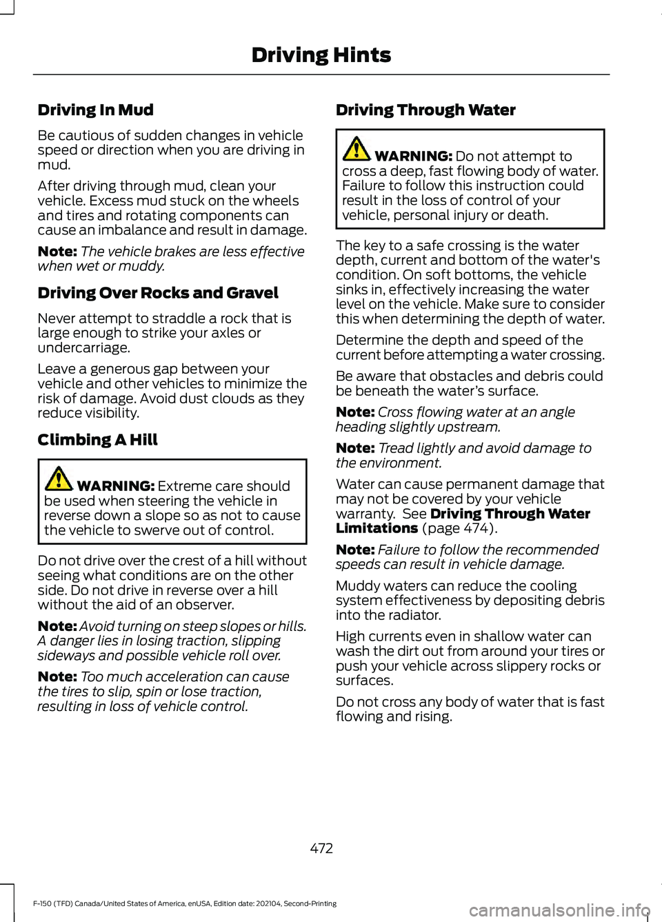 FORD F-150 2021  Owners Manual Driving In Mud
Be cautious of sudden changes in vehicle
speed or direction when you are driving in
mud.
After driving through mud, clean your
vehicle. Excess mud stuck on the wheels
and tires and rota