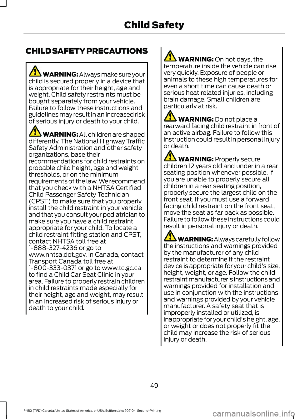 FORD F-150 2021  Owners Manual CHILD SAFETY PRECAUTIONS
WARNING: Always make sure your
child is secured properly in a device that
is appropriate for their height, age and
weight. Child safety restraints must be
bought separately fr