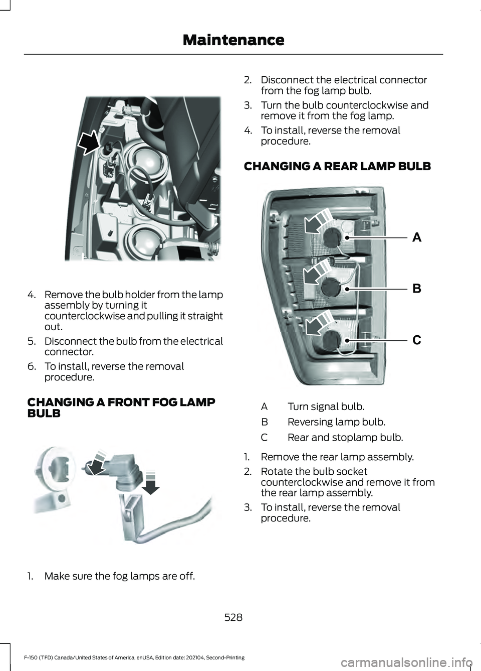 FORD F-150 2021  Owners Manual 4.
Remove the bulb holder from the lamp
assembly by turning it
counterclockwise and pulling it straight
out.
5. Disconnect the bulb from the electrical
connector.
6. To install, reverse the removal pr
