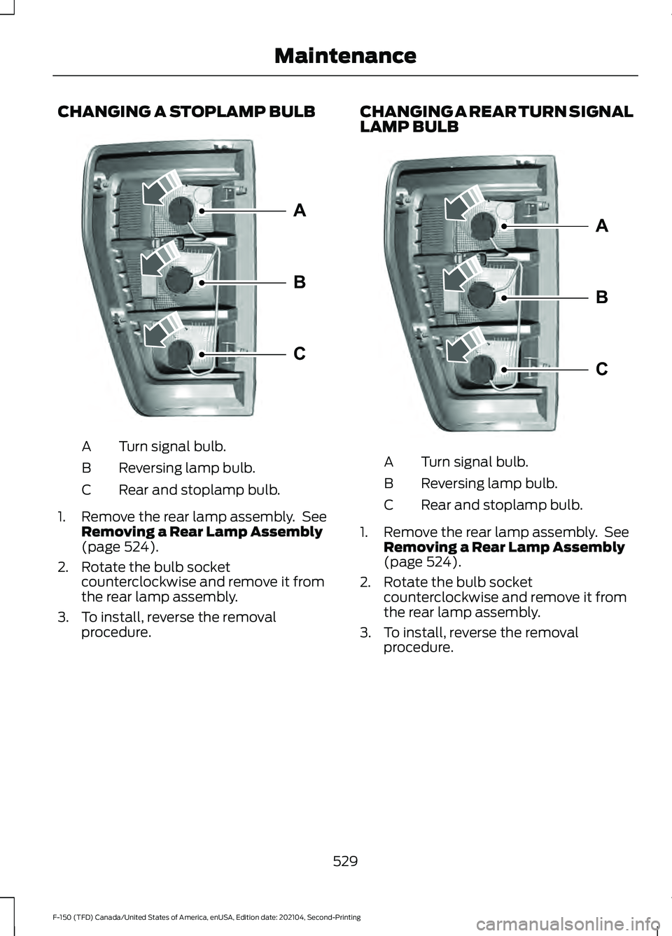 FORD F-150 2021  Owners Manual CHANGING A STOPLAMP BULB
Turn signal bulb.
A
Reversing lamp bulb.
B
Rear and stoplamp bulb.
C
1. Remove the rear lamp assembly.  See Removing a Rear Lamp Assembly
(page 524).
2. Rotate the bulb socket