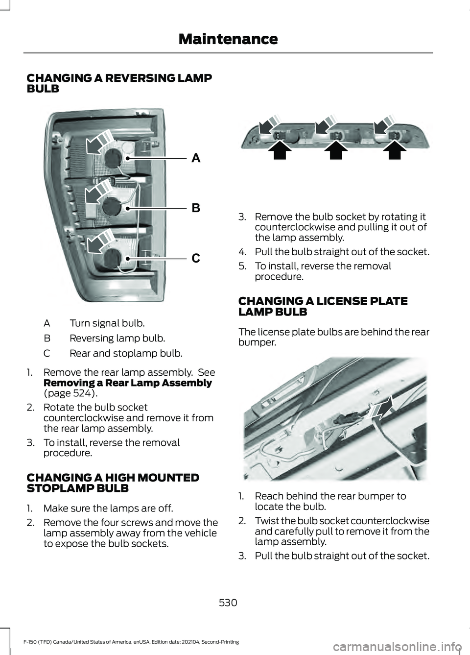 FORD F-150 2021  Owners Manual CHANGING A REVERSING LAMP
BULB
Turn signal bulb.
A
Reversing lamp bulb.
B
Rear and stoplamp bulb.
C
1. Remove the rear lamp assembly.  See Removing a Rear Lamp Assembly
(page 524).
2. Rotate the bulb 