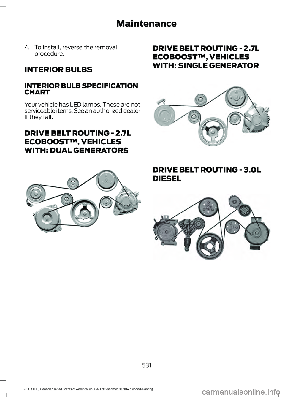 FORD F-150 2021  Owners Manual 4. To install, reverse the removal
procedure.
INTERIOR BULBS
INTERIOR BULB SPECIFICATION
CHART
Your vehicle has LED lamps. These are not
serviceable items. See an authorized dealer
if they fail.
DRIVE