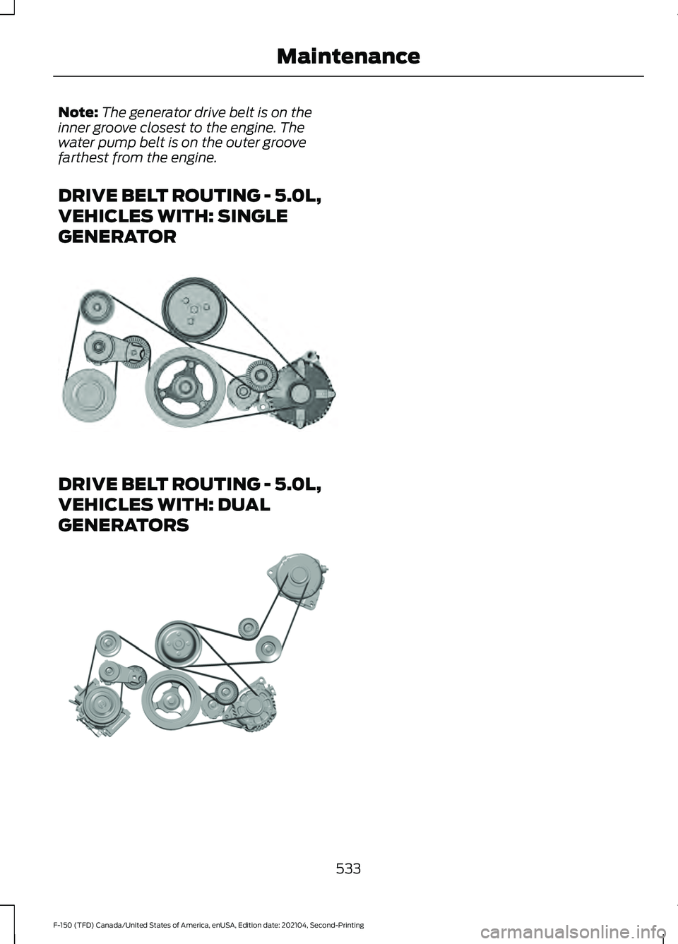 FORD F-150 2021  Owners Manual Note:
The generator drive belt is on the
inner groove closest to the engine. The
water pump belt is on the outer groove
farthest from the engine.
DRIVE BELT ROUTING - 5.0L,
VEHICLES WITH: SINGLE
GENER