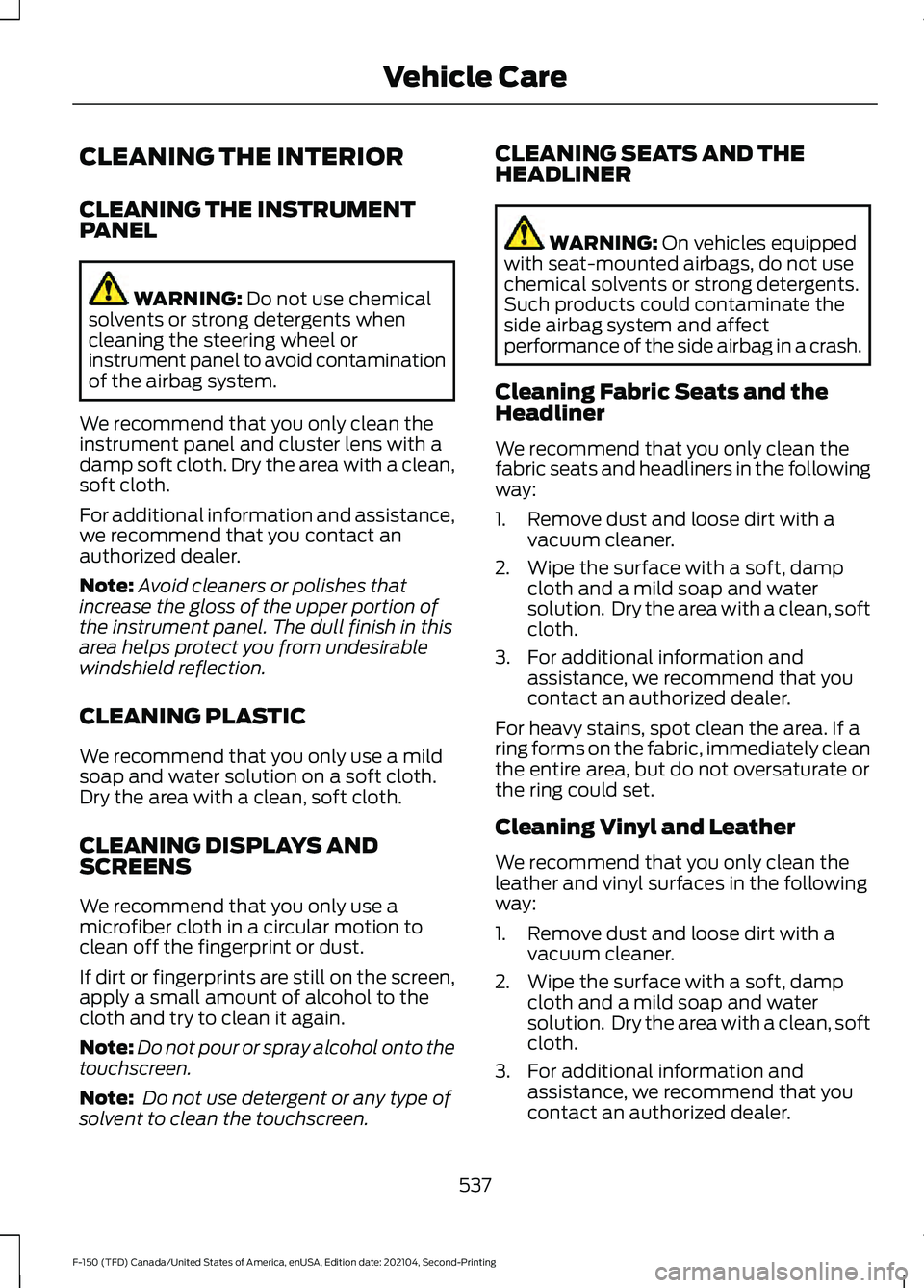 FORD F-150 2021  Owners Manual CLEANING THE INTERIOR
CLEANING THE INSTRUMENT
PANEL
WARNING: Do not use chemical
solvents or strong detergents when
cleaning the steering wheel or
instrument panel to avoid contamination
of the airbag