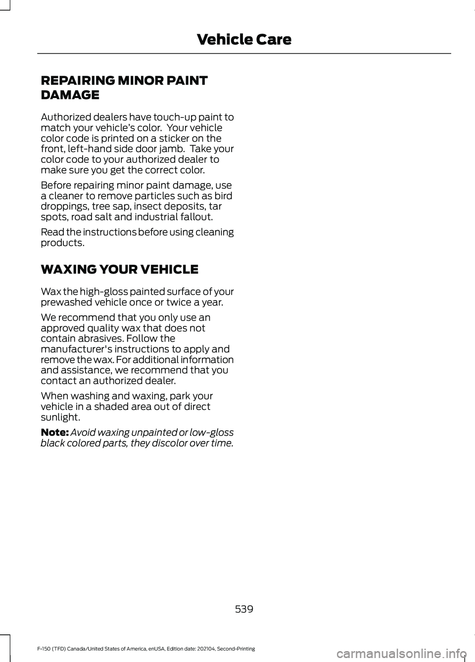 FORD F-150 2021  Owners Manual REPAIRING MINOR PAINT
DAMAGE
Authorized dealers have touch-up paint to
match your vehicle
’s color.  Your vehicle
color code is printed on a sticker on the
front, left-hand side door jamb.  Take you