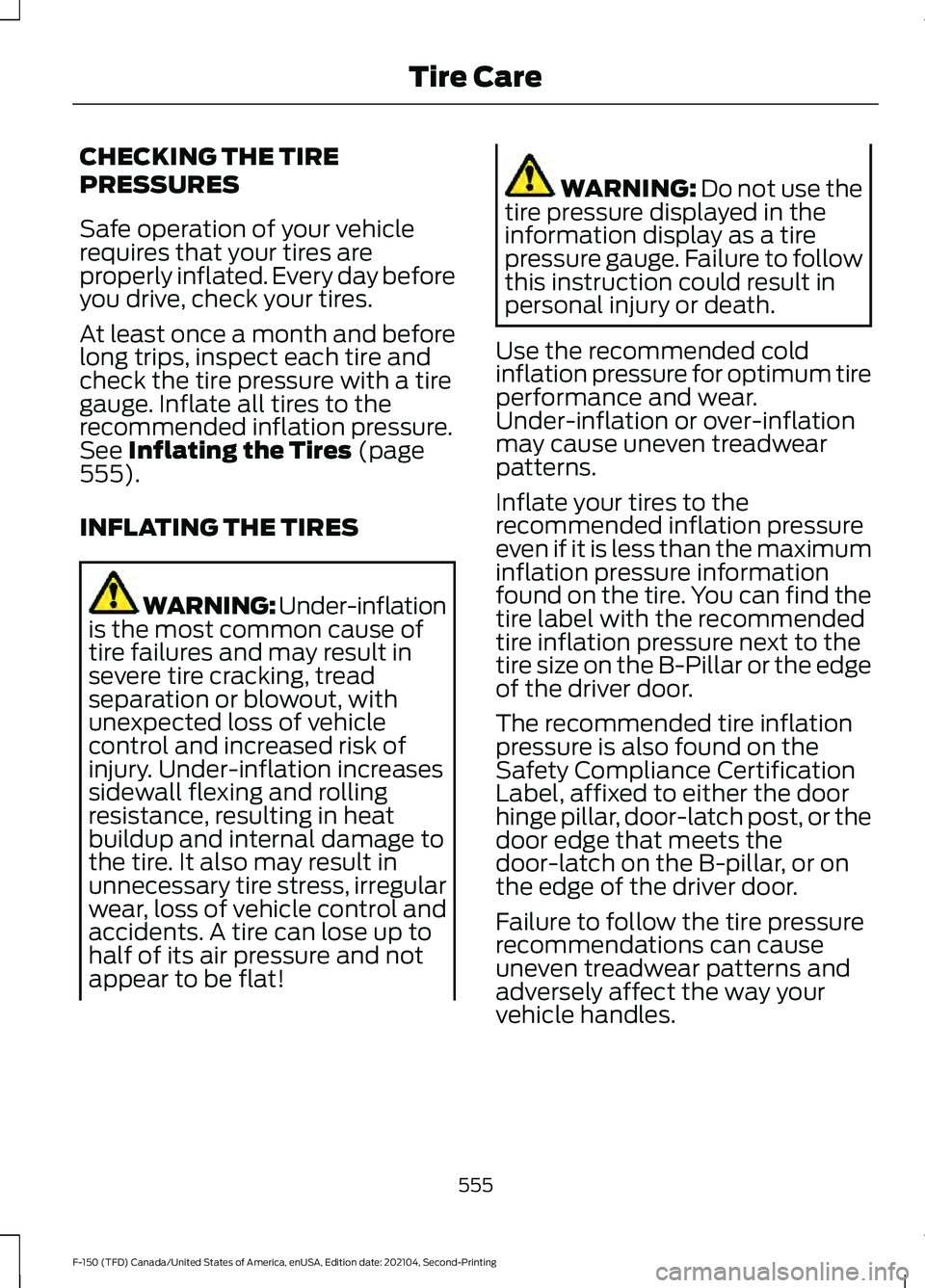 FORD F-150 2021  Owners Manual CHECKING THE TIRE
PRESSURES
Safe operation of your vehicle
requires that your tires are
properly inflated. Every day before
you drive, check your tires.
At least once a month and before
long trips, in