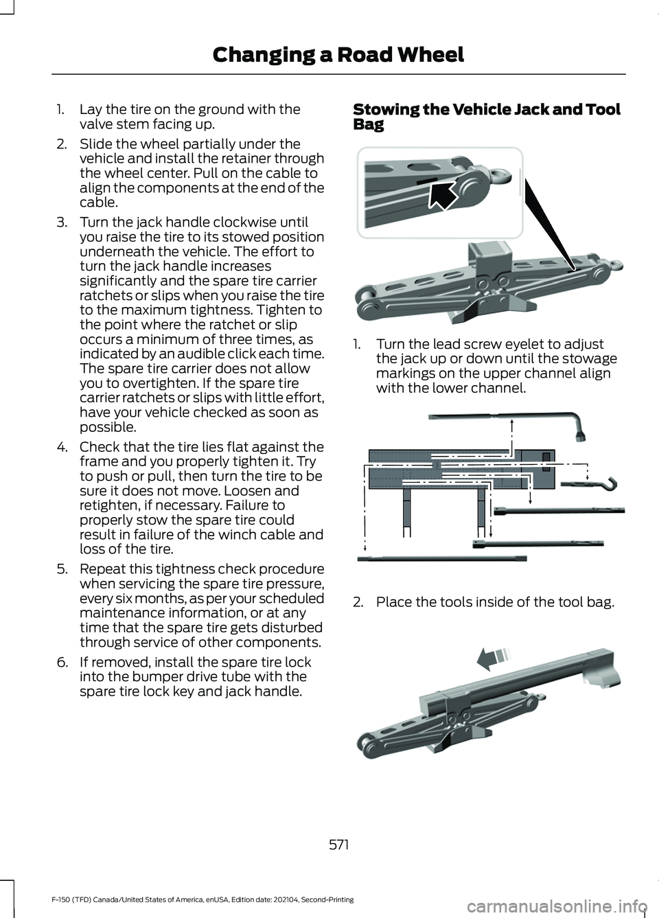 FORD F-150 2021  Owners Manual 1. Lay the tire on the ground with the
valve stem facing up.
2. Slide the wheel partially under the vehicle and install the retainer through
the wheel center. Pull on the cable to
align the components