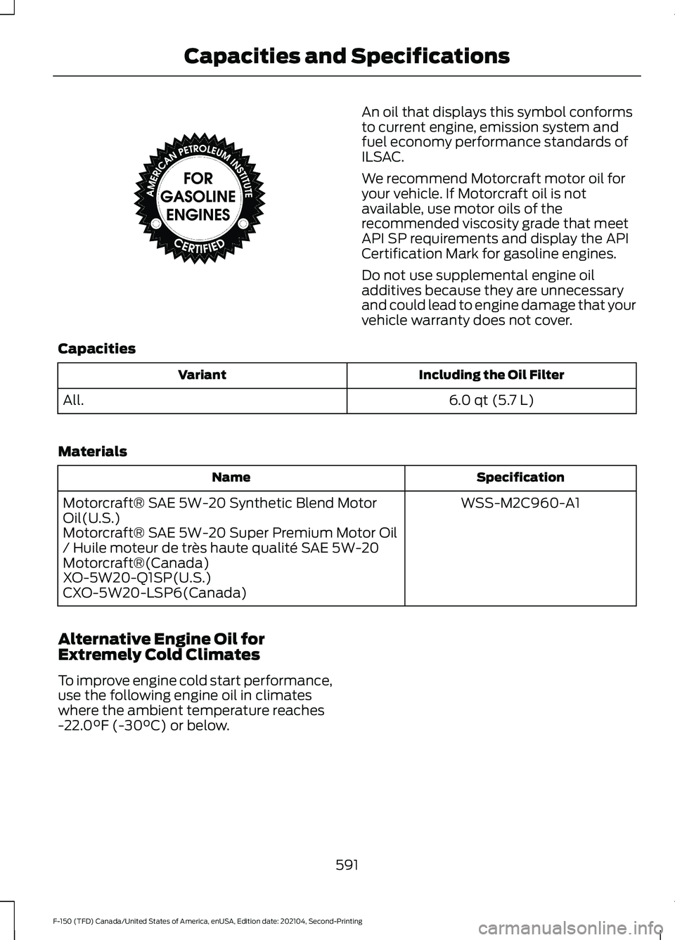 FORD F-150 2021  Owners Manual An oil that displays this symbol conforms
to current engine, emission system and
fuel economy performance standards of
ILSAC.
We recommend Motorcraft motor oil for
your vehicle. If Motorcraft oil is n
