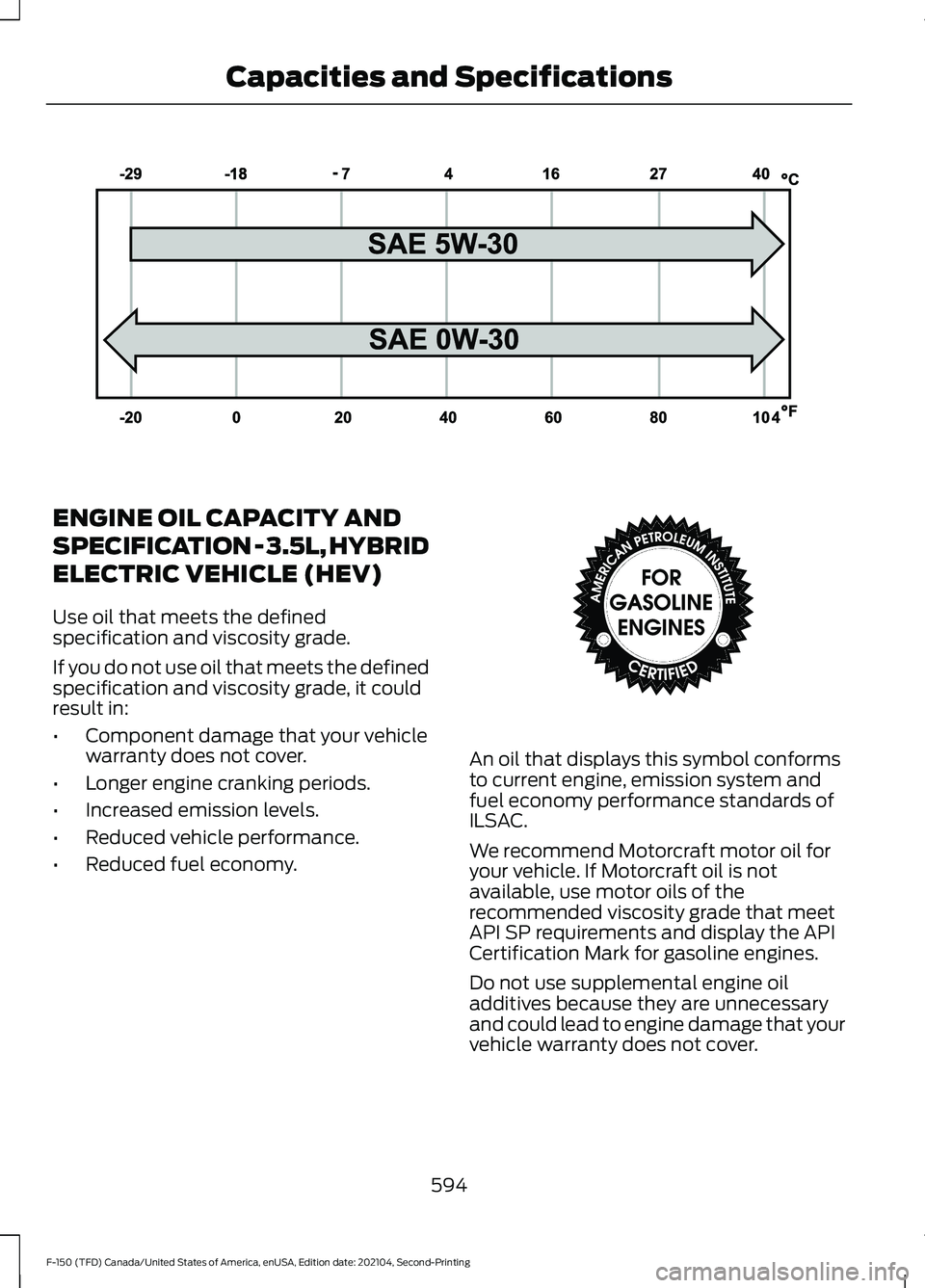 FORD F-150 2021  Owners Manual ENGINE OIL CAPACITY AND
SPECIFICATION - 3.5L, HYBRID
ELECTRIC VEHICLE (HEV)
Use oil that meets the defined
specification and viscosity grade.
If you do not use oil that meets the defined
specification
