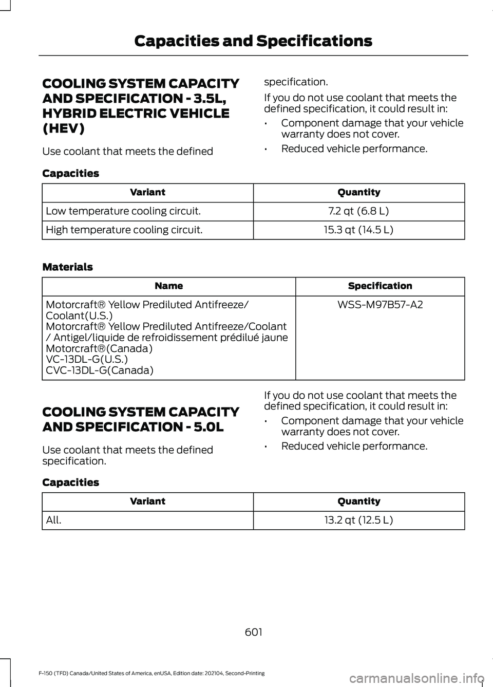 FORD F-150 2021  Owners Manual COOLING SYSTEM CAPACITY
AND SPECIFICATION - 3.5L,
HYBRID ELECTRIC VEHICLE
(HEV)
Use coolant that meets the defined
specification.
If you do not use coolant that meets the
defined specification, it cou