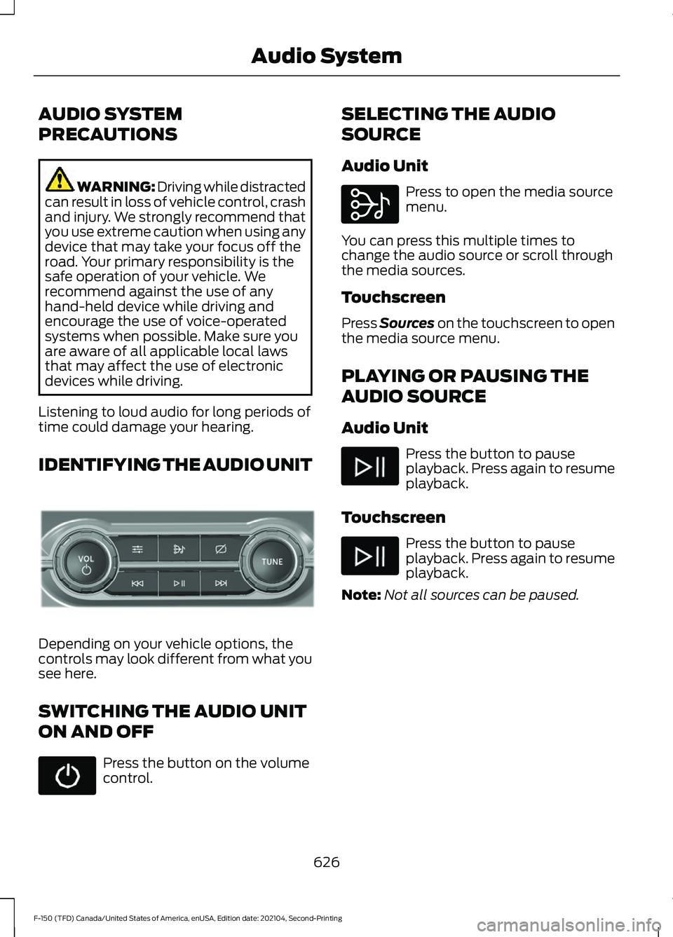 FORD F-150 2021  Owners Manual AUDIO SYSTEM
PRECAUTIONS
WARNING: Driving while distracted
can result in loss of vehicle control, crash
and injury. We strongly recommend that
you use extreme caution when using any
device that may ta