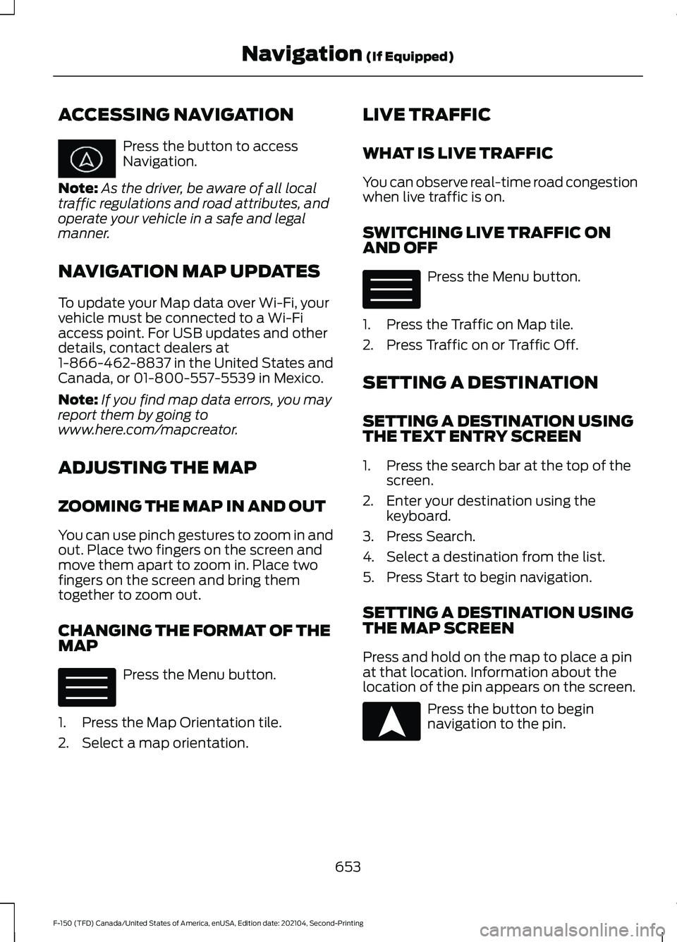 FORD F-150 2021  Owners Manual ACCESSING NAVIGATION
Press the button to access
Navigation.
Note: As the driver, be aware of all local
traffic regulations and road attributes, and
operate your vehicle in a safe and legal
manner.
NAV