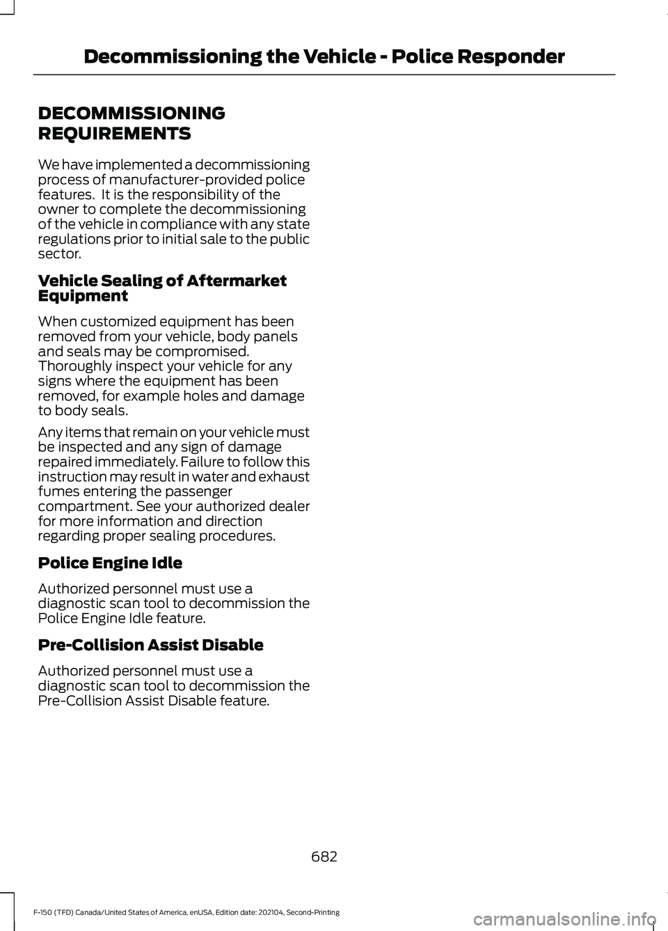 FORD F-150 2021  Owners Manual DECOMMISSIONING
REQUIREMENTS
We have implemented a decommissioning
process of manufacturer-provided police
features.  It is the responsibility of the
owner to complete the decommissioning
of the vehic