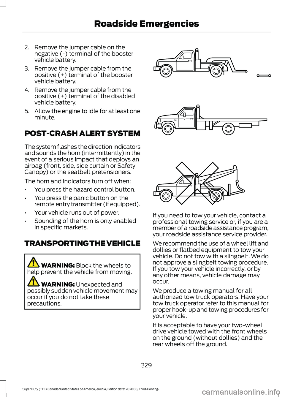 FORD F-250 2021  Owners Manual 2. Remove the jumper cable on the
negative (-) terminal of the booster
vehicle battery.
3. Remove the jumper cable from the positive (+) terminal of the booster
vehicle battery.
4. Remove the jumper c