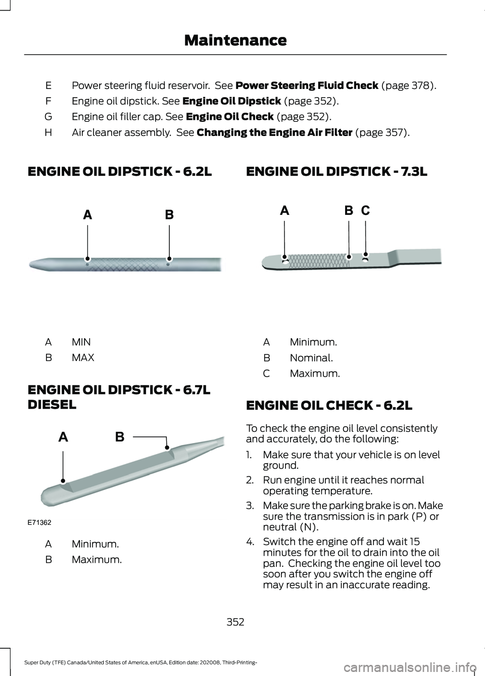 FORD F-250 2021  Owners Manual Power steering fluid reservoir.  See Power Steering Fluid Check (page 378).
E
Engine oil dipstick.
 See Engine Oil Dipstick (page 352).
F
Engine oil filler cap.
 See Engine Oil Check (page 352).
G
Air