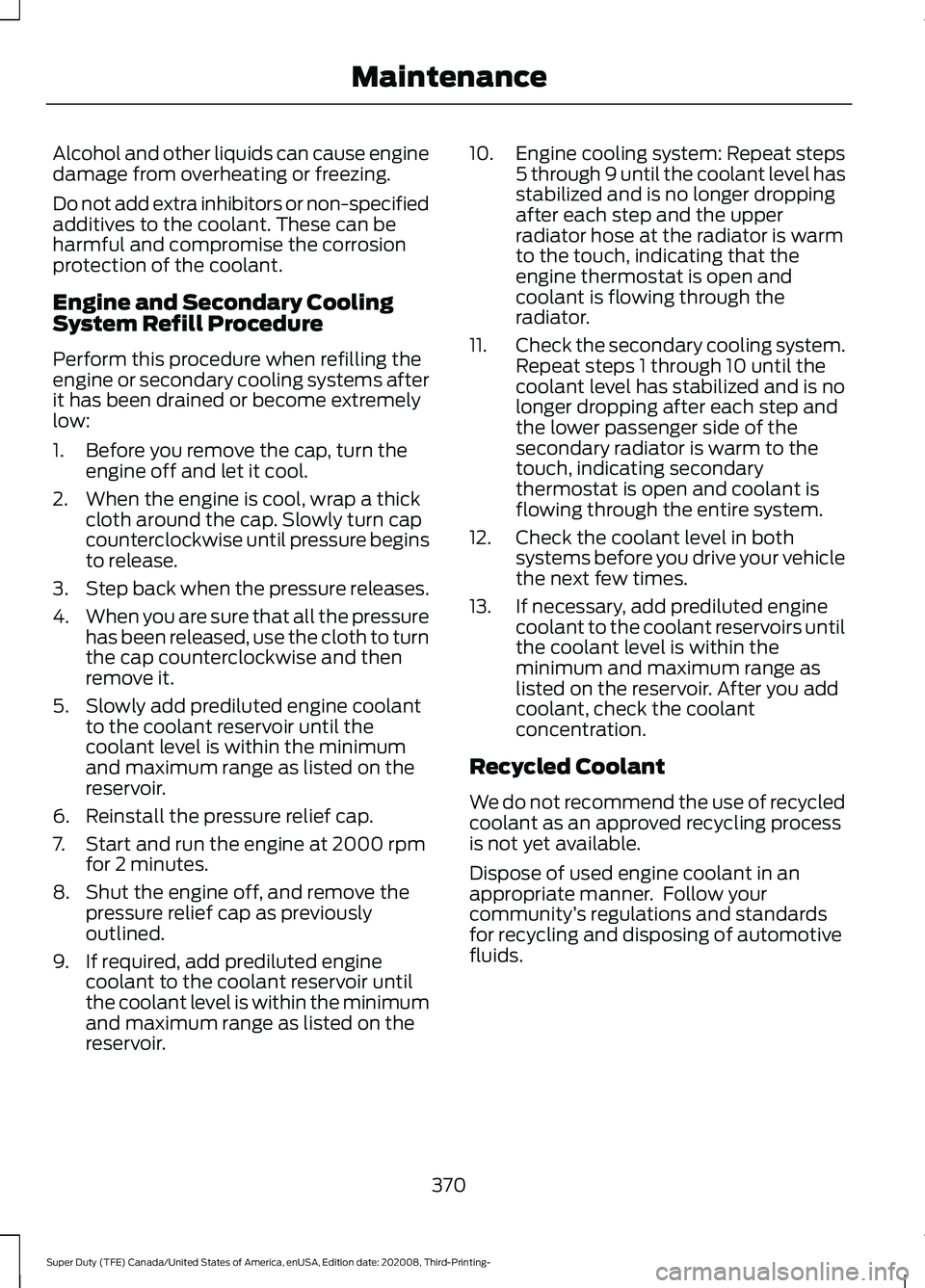 FORD F-250 2021  Owners Manual Alcohol and other liquids can cause engine
damage from overheating or freezing.
Do not add extra inhibitors or non-specified
additives to the coolant. These can be
harmful and compromise the corrosion