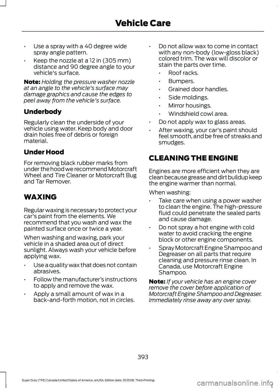 FORD F-250 2021  Owners Manual •
Use a spray with a 40 degree wide
spray angle pattern.
• Keep the nozzle at a 12 in (305 mm)
distance and 90 degree angle to your
vehicle's surface.
Note: Holding the pressure washer nozzle
