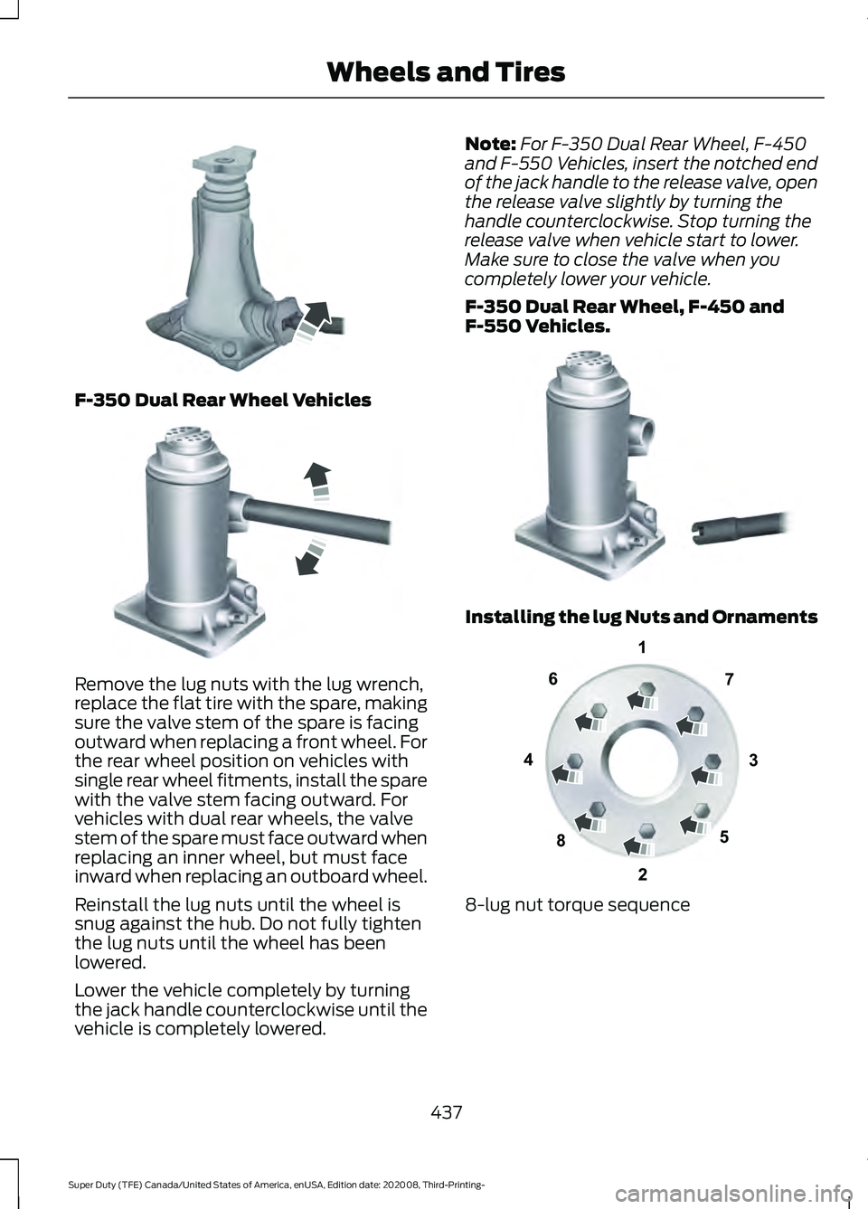 FORD F-250 2021  Owners Manual F-350 Dual Rear Wheel Vehicles
Remove the lug nuts with the lug wrench,
replace the flat tire with the spare, making
sure the valve stem of the spare is facing
outward when replacing a front wheel. Fo