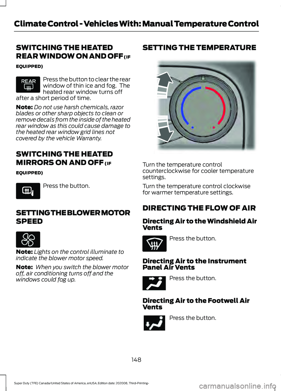 FORD F-350 2021  Owners Manual SWITCHING THE HEATED
REAR WINDOW ON AND OFF (IF
EQUIPPED)
Press the button to clear the rear
window of thin ice and fog.  The
heated rear window turns off
after a short period of time.
Note: Do not us
