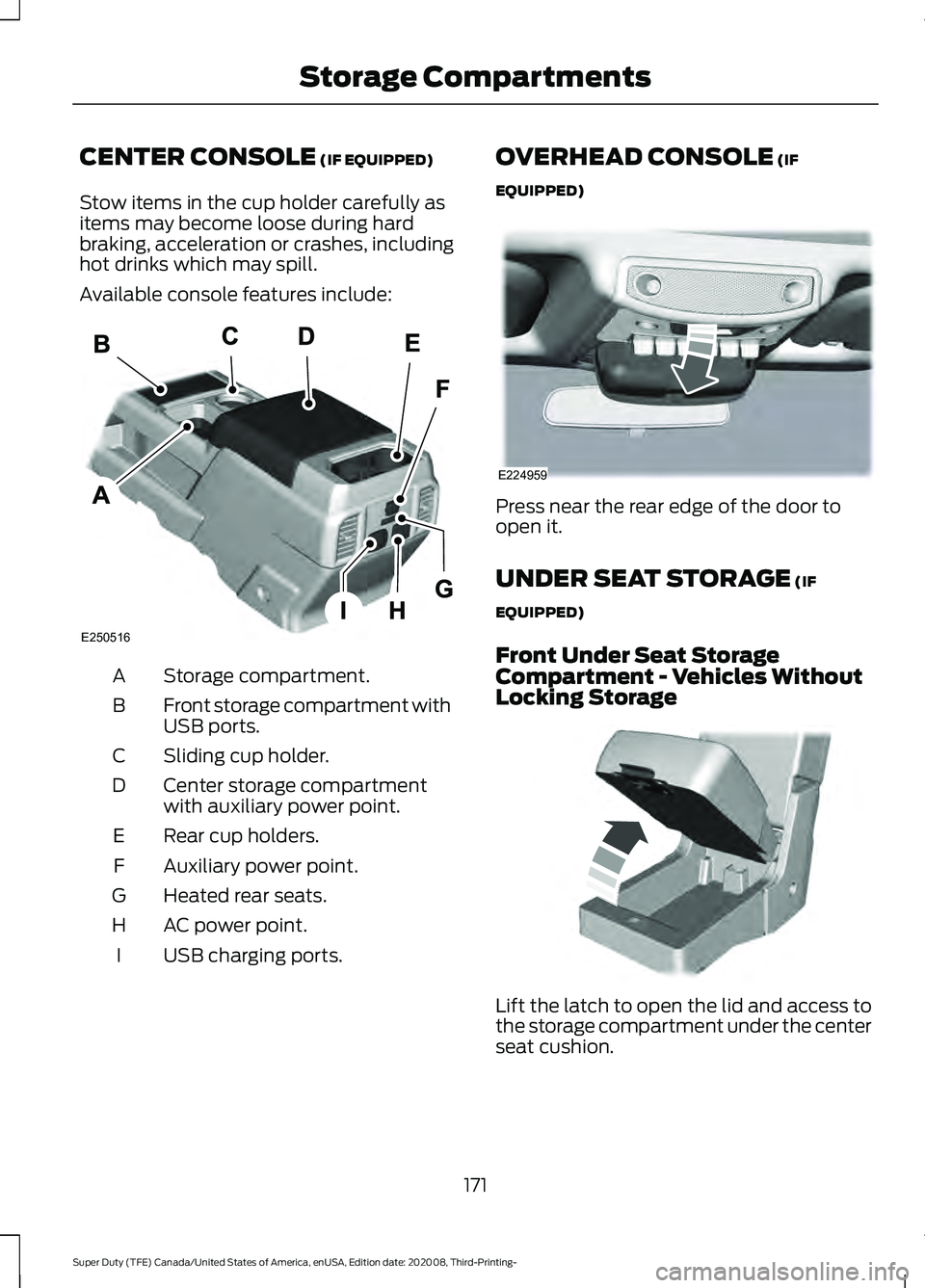 FORD F-350 2021  Owners Manual CENTER CONSOLE (IF EQUIPPED)
Stow items in the cup holder carefully as
items may become loose during hard
braking, acceleration or crashes, including
hot drinks which may spill.
Available console feat