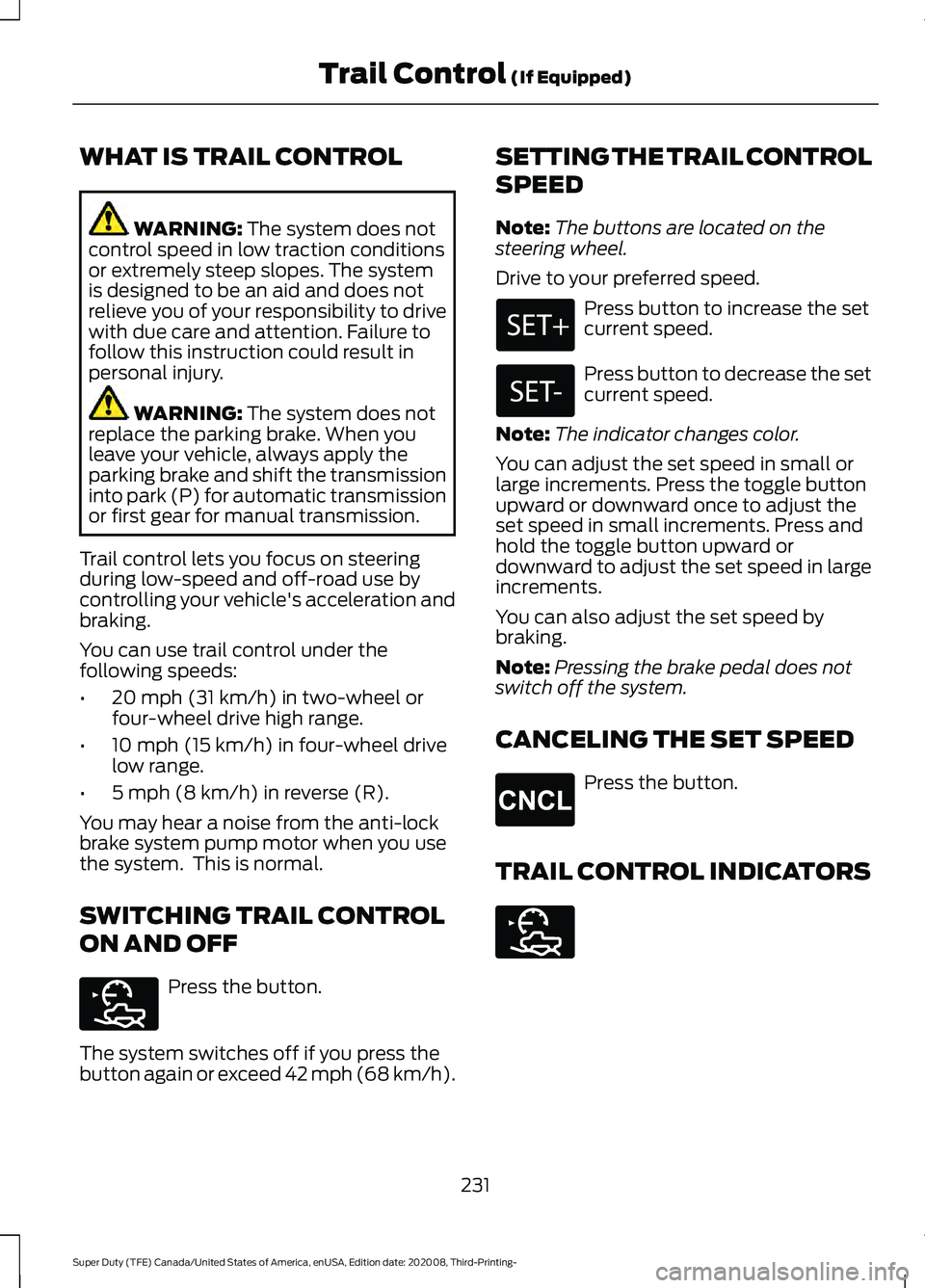FORD F-350 2021  Owners Manual WHAT IS TRAIL CONTROL
WARNING: The system does not
control speed in low traction conditions
or extremely steep slopes. The system
is designed to be an aid and does not
relieve you of your responsibili