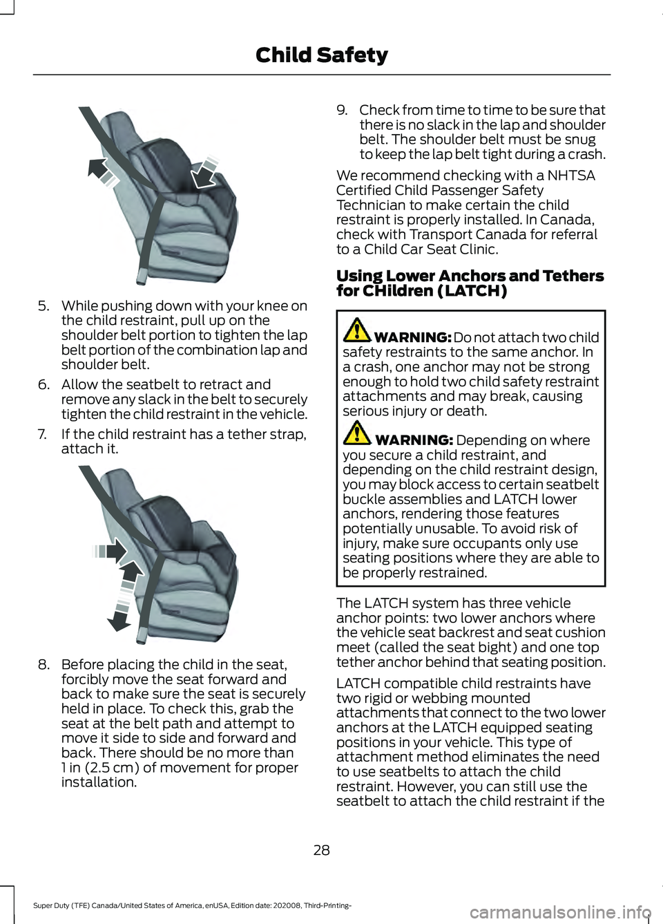 FORD F-350 2021  Owners Manual 5.
While pushing down with your knee on
the child restraint, pull up on the
shoulder belt portion to tighten the lap
belt portion of the combination lap and
shoulder belt.
6. Allow the seatbelt to ret