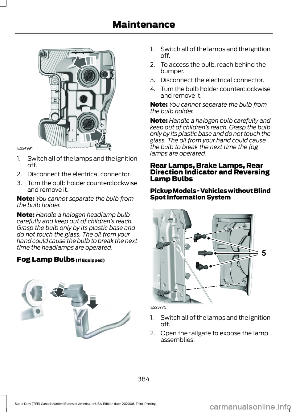 FORD F-350 2021  Owners Manual 1.
Switch all of the lamps and the ignition
off.
2. Disconnect the electrical connector.
3. Turn the bulb holder counterclockwise
and remove it.
Note: You cannot separate the bulb from
the bulb holder