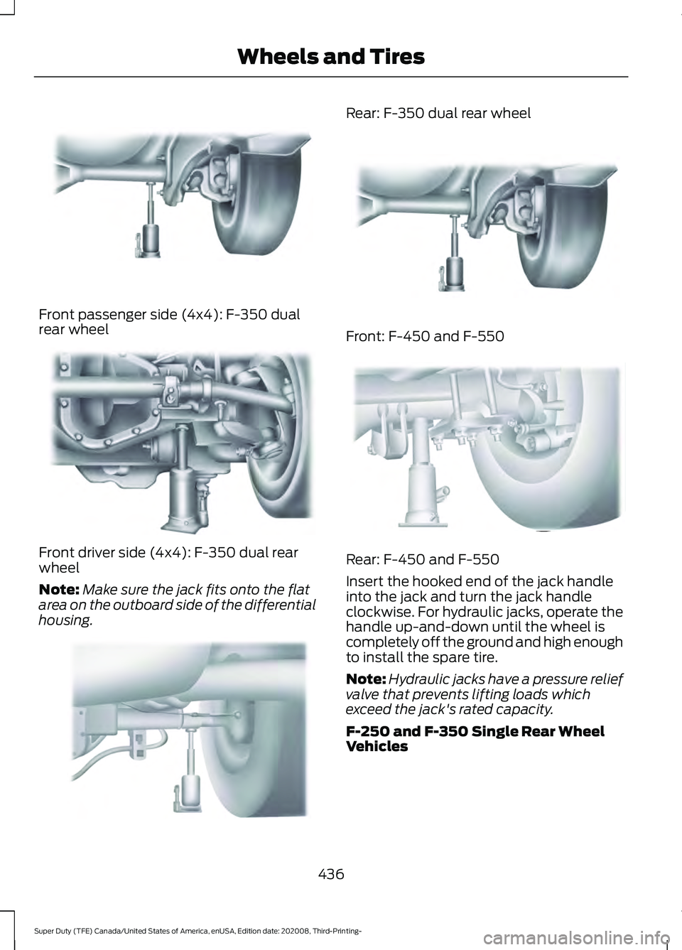 FORD F-350 2021  Owners Manual Front passenger side (4x4): F-350 dual
rear wheel
Front driver side (4x4): F-350 dual rear
wheel
Note:
Make sure the jack fits onto the flat
area on the outboard side of the differential
housing. Rear