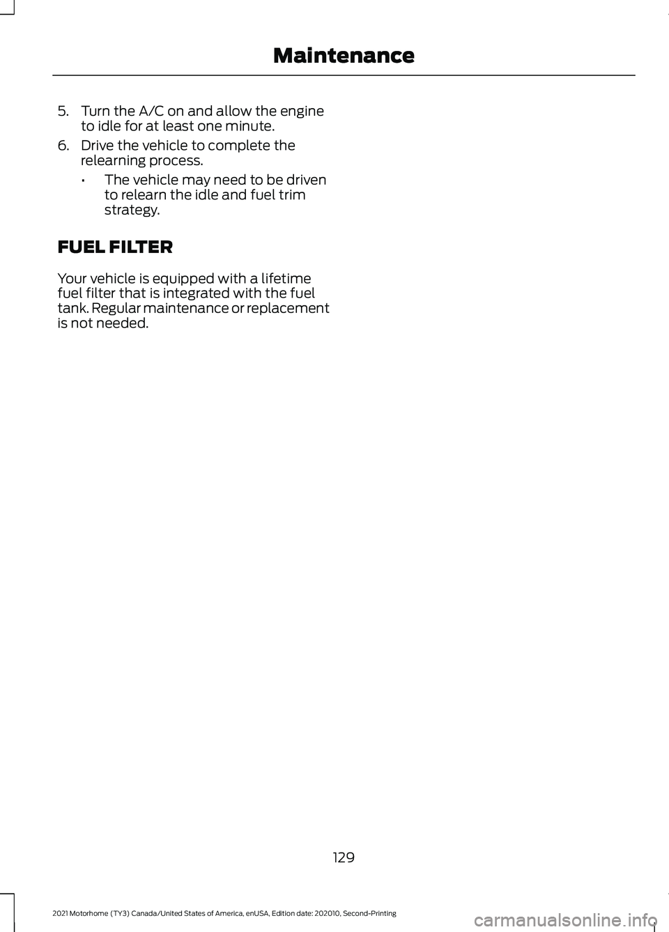 FORD F-53 2021  Owners Manual 5. Turn the A/C on and allow the engine
to idle for at least one minute.
6. Drive the vehicle to complete the relearning process.
•The vehicle may need to be driven
to relearn the idle and fuel trim