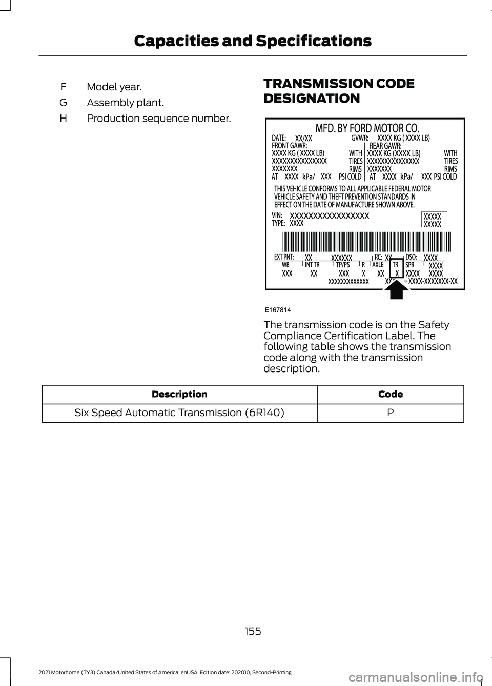 FORD F-53 2021  Owners Manual Model year.
F
Assembly plant.
G
Production sequence number.
H TRANSMISSION CODE
DESIGNATION The transmission code is on the Safety
Compliance Certification Label. The
following table shows the transmi