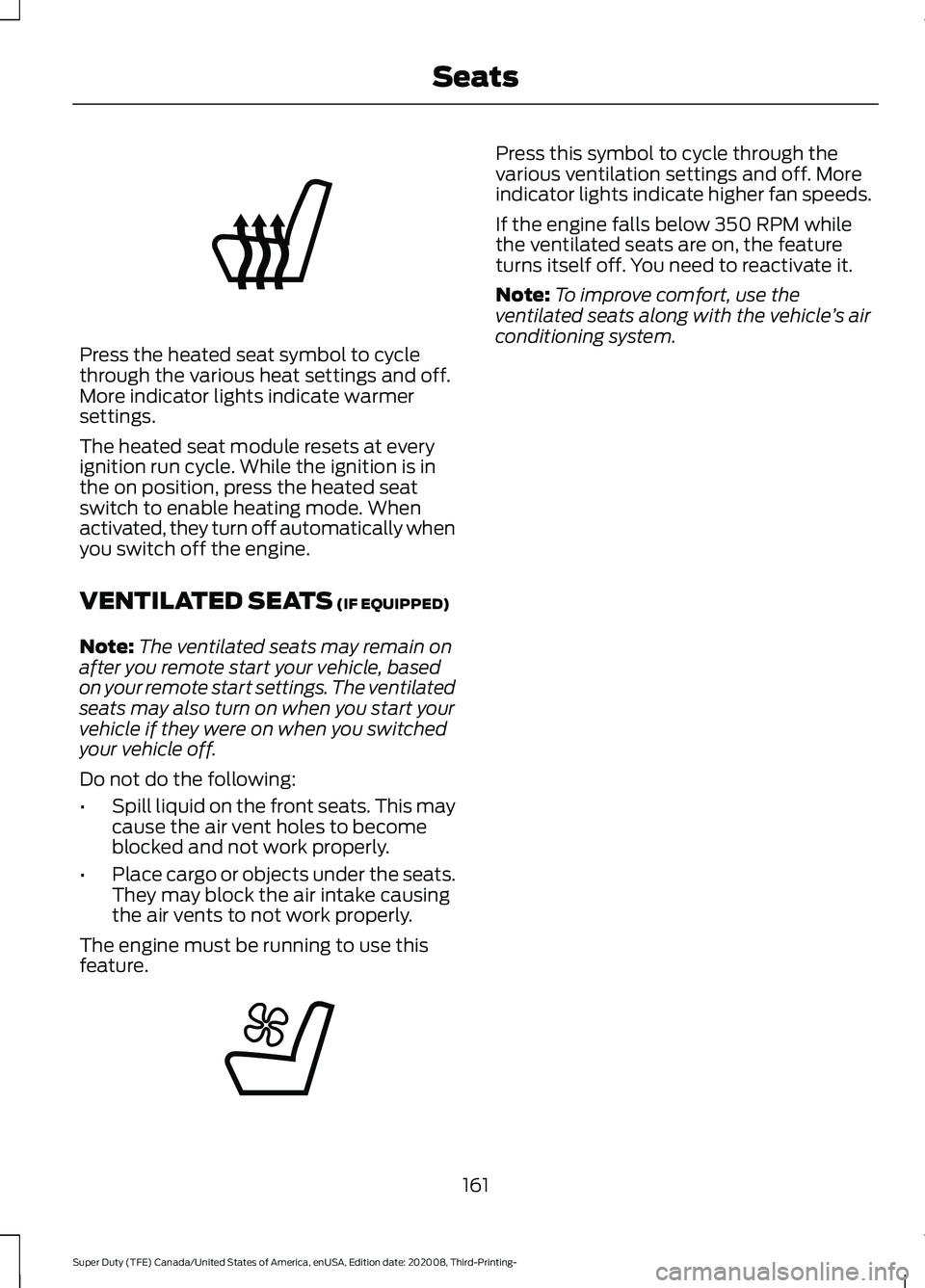 FORD F-550 2021  Owners Manual Press the heated seat symbol to cycle
through the various heat settings and off.
More indicator lights indicate warmer
settings.
The heated seat module resets at every
ignition run cycle. While the ig