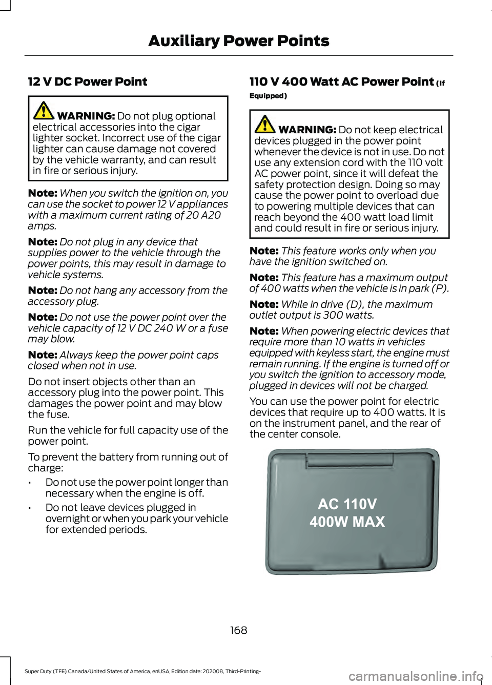 FORD F-550 2021  Owners Manual 12 V DC Power Point
WARNING: Do not plug optional
electrical accessories into the cigar
lighter socket. Incorrect use of the cigar
lighter can cause damage not covered
by the vehicle warranty, and can