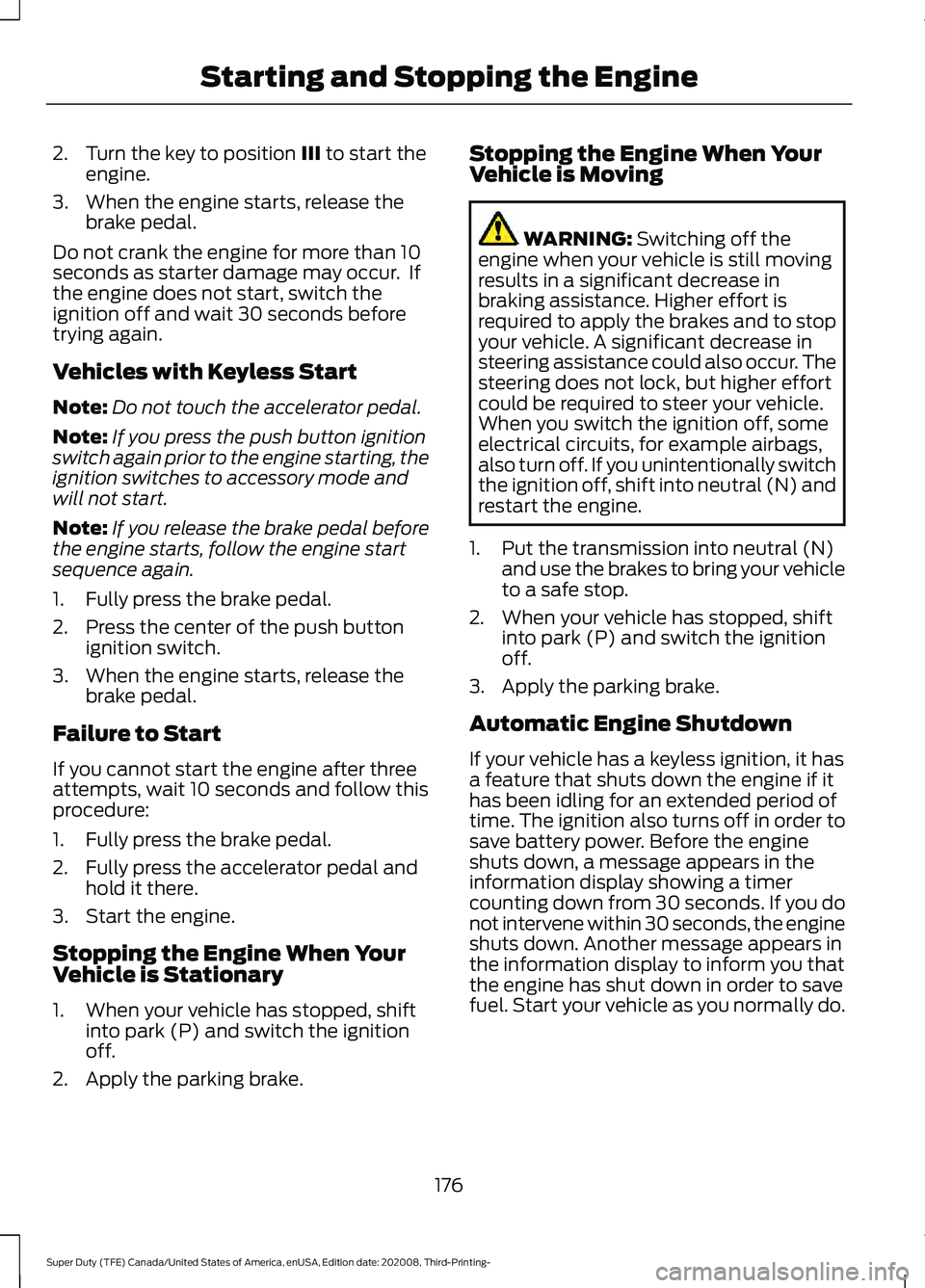 FORD F-550 2021  Owners Manual 2. Turn the key to position III to start the
engine.
3. When the engine starts, release the brake pedal.
Do not crank the engine for more than 10
seconds as starter damage may occur.  If
the engine do