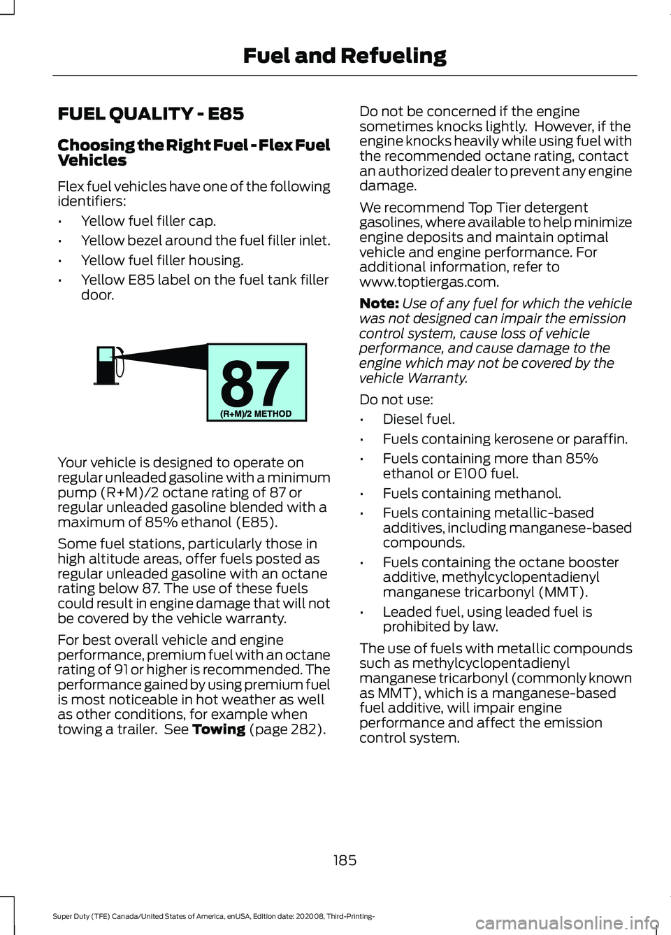 FORD F-550 2021  Owners Manual FUEL QUALITY - E85
Choosing the Right Fuel - Flex Fuel
Vehicles
Flex fuel vehicles have one of the following
identifiers:
•
Yellow fuel filler cap.
• Yellow bezel around the fuel filler inlet.
•