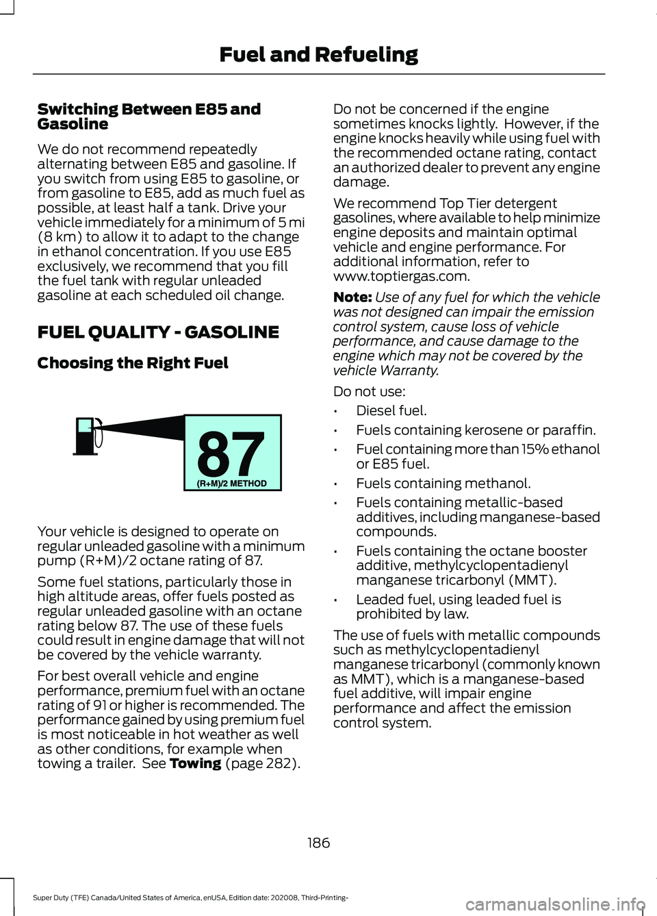 FORD F-550 2021  Owners Manual Switching Between E85 and
Gasoline
We do not recommend repeatedly
alternating between E85 and gasoline. If
you switch from using E85 to gasoline, or
from gasoline to E85, add as much fuel as
possible,