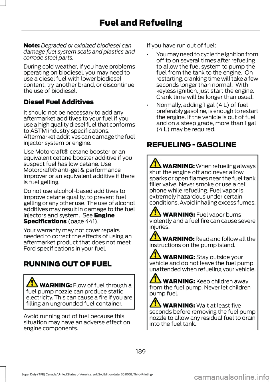 FORD F-550 2021  Owners Manual Note:
Degraded or oxidized biodiesel can
damage fuel system seals and plastics and
corrode steel parts.
During cold weather, if you have problems
operating on biodiesel, you may need to
use a diesel f