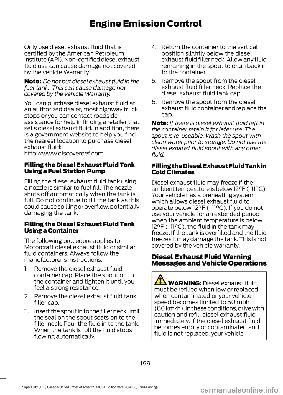 FORD F-550 2021  Owners Manual Only use diesel exhaust fluid that is
certified by the American Petroleum
Institute (API). Non-certified diesel exhaust
fluid use can cause damage not covered
by the vehicle Warranty.
Note:
 Do not pu