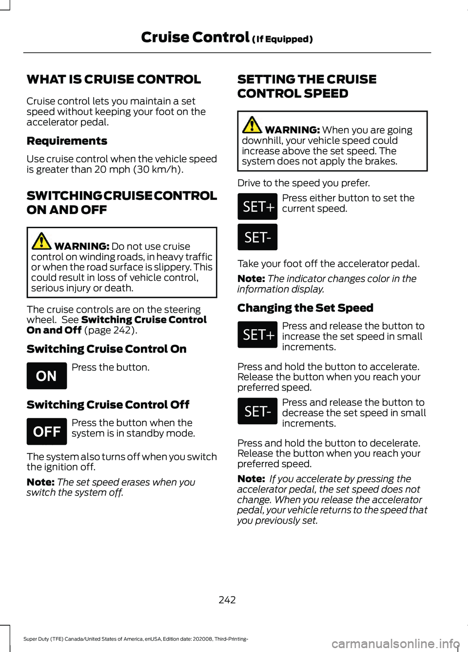 FORD F-550 2021  Owners Manual WHAT IS CRUISE CONTROL
Cruise control lets you maintain a set
speed without keeping your foot on the
accelerator pedal.
Requirements
Use cruise control when the vehicle speed
is greater than 20 mph (3