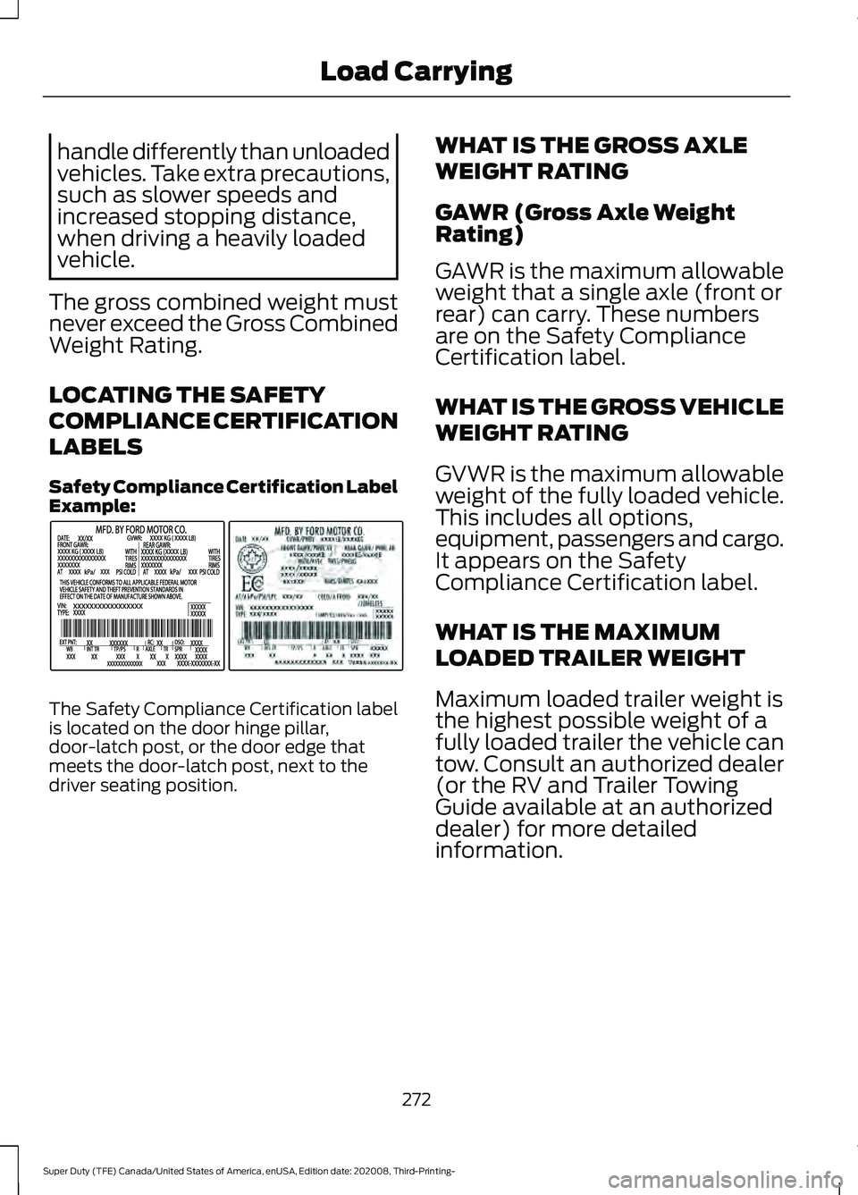 FORD F-550 2021  Owners Manual handle differently than unloaded
vehicles. Take extra precautions,
such as slower speeds and
increased stopping distance,
when driving a heavily loaded
vehicle.
The gross combined weight must
never ex