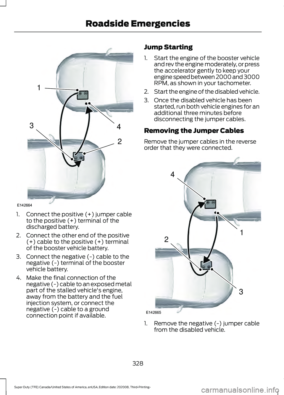 FORD F-550 2021  Owners Manual 1.
Connect the positive (+) jumper cable
to the positive (+) terminal of the
discharged battery.
2. Connect the other end of the positive (+) cable to the positive (+) terminal
of the booster vehicle 
