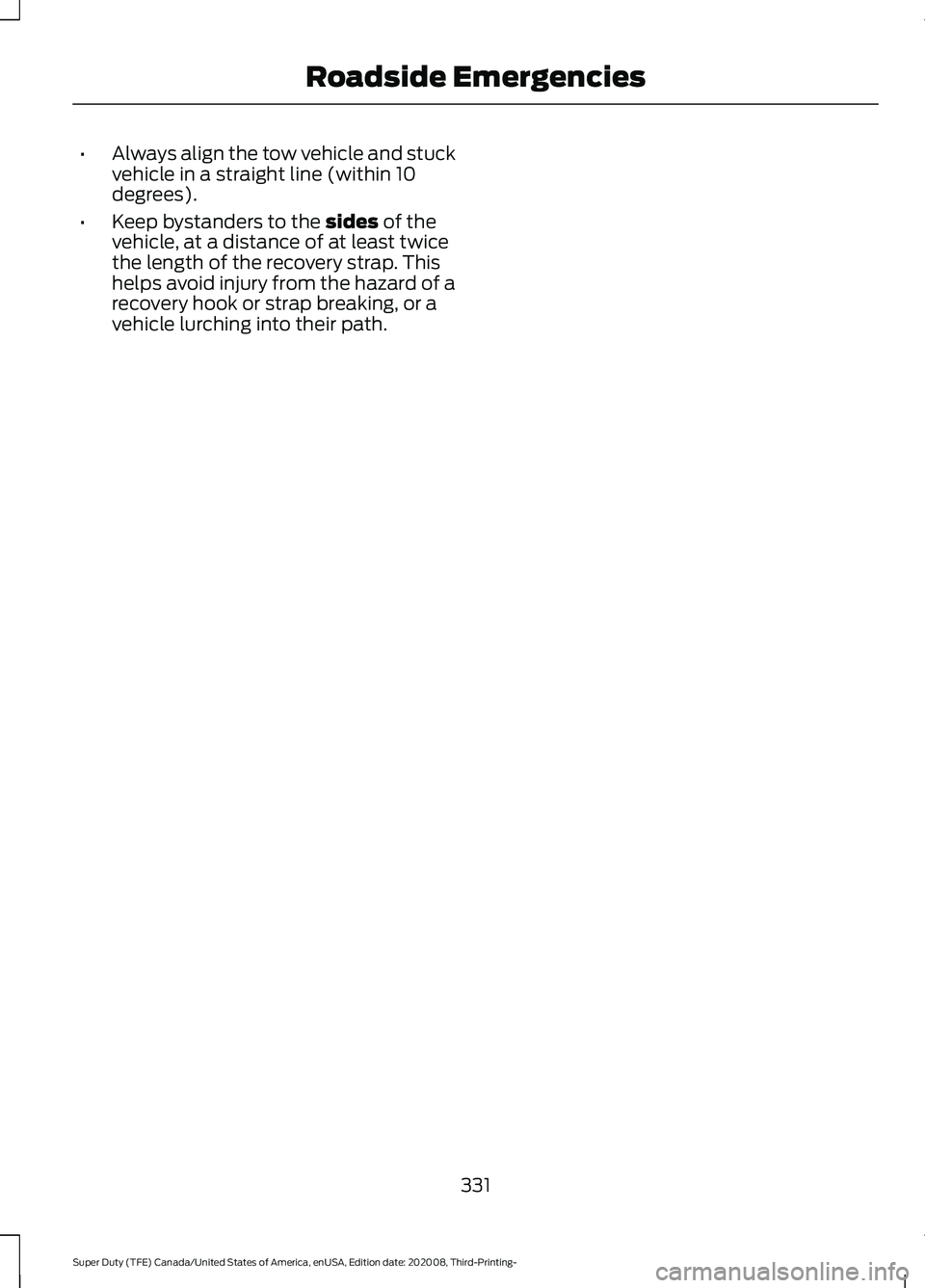 FORD F-550 2021  Owners Manual •
Always align the tow vehicle and stuck
vehicle in a straight line (within 10
degrees).
• Keep bystanders to the sides of the
vehicle, at a distance of at least twice
the length of the recovery s