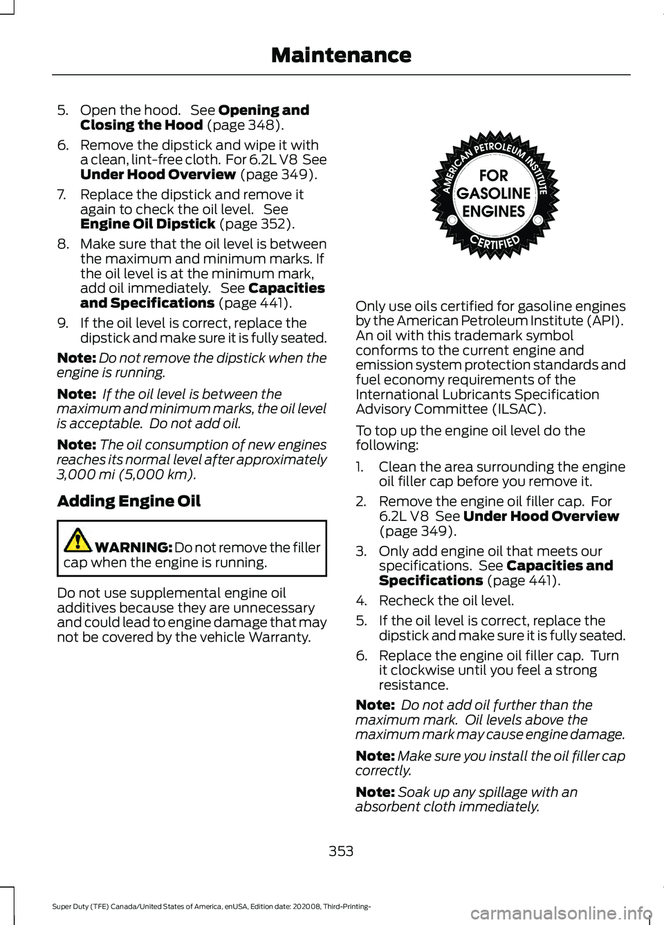 FORD F-550 2021  Owners Manual 5. Open the hood.  See Opening and
Closing the Hood (page 348).
6. Remove the dipstick and wipe it with a clean, lint-free cloth.  For 6.2L V8  See
Under Hood Overview
 (page 349).
7. Replace the dips