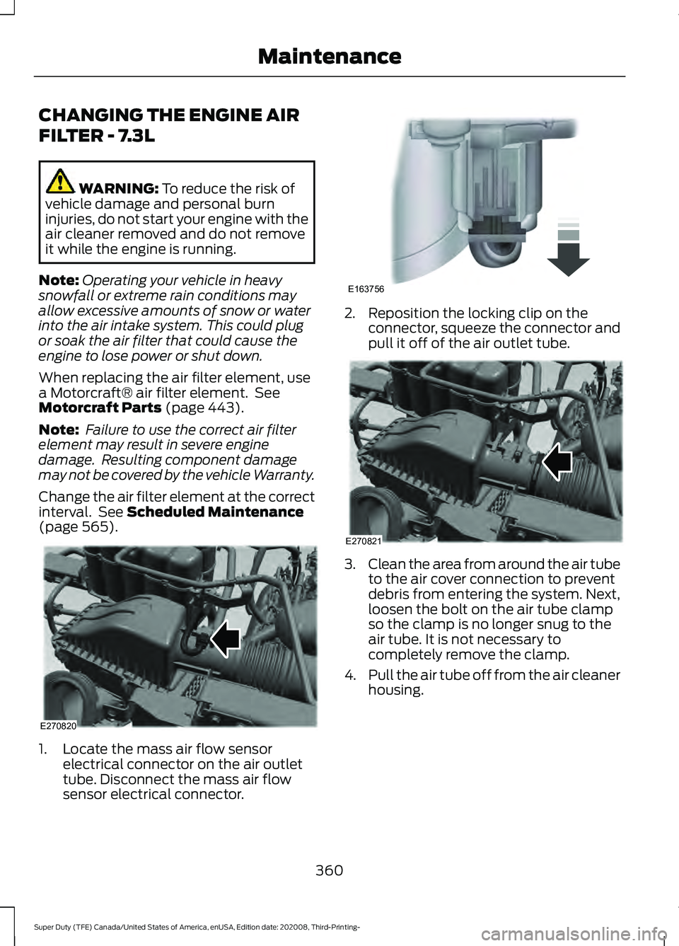 FORD F-550 2021  Owners Manual CHANGING THE ENGINE AIR
FILTER - 7.3L
WARNING: To reduce the risk of
vehicle damage and personal burn
injuries, do not start your engine with the
air cleaner removed and do not remove
it while the eng