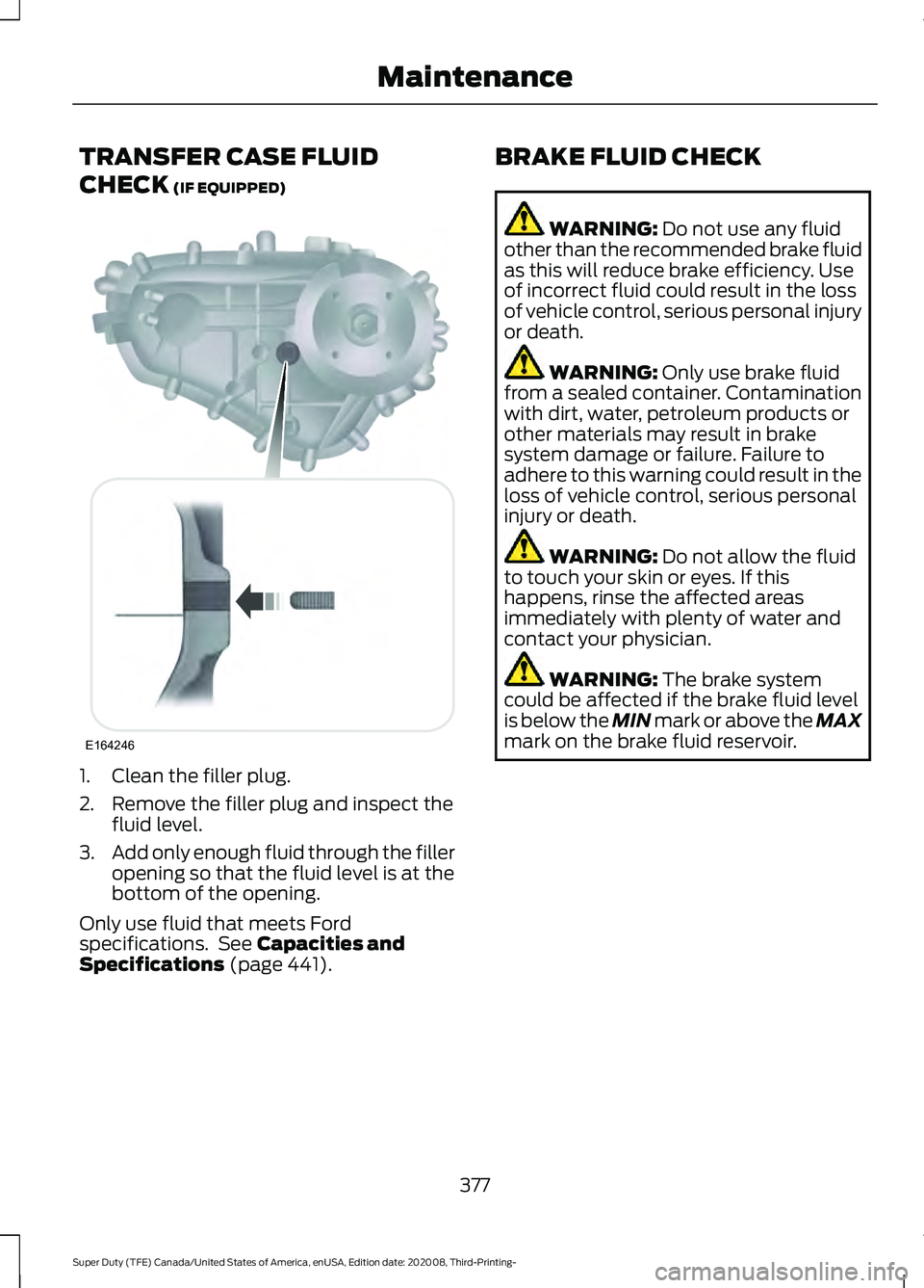 FORD F-550 2021  Owners Manual TRANSFER CASE FLUID
CHECK (IF EQUIPPED)
1. Clean the filler plug.
2. Remove the filler plug and inspect the
fluid level.
3. Add only enough fluid through the filler
opening so that the fluid level is 